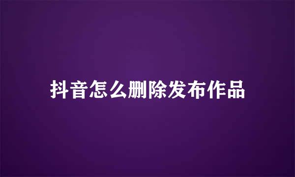 抖音怎么删除发布作品