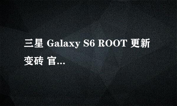 三星 Galaxy S6 ROOT 更新 变砖 官方救砖教程