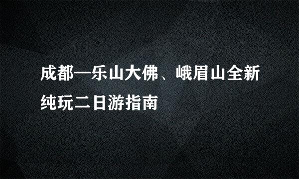 成都—乐山大佛、峨眉山全新纯玩二日游指南