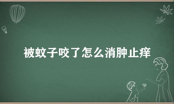 被蚊子咬了怎么消肿止痒