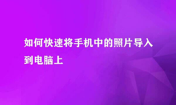 如何快速将手机中的照片导入到电脑上
