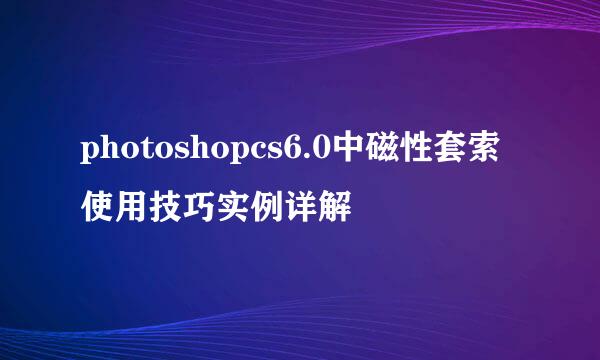 photoshopcs6.0中磁性套索使用技巧实例详解