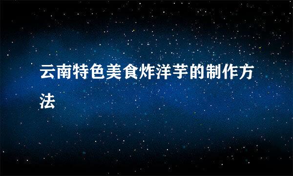 云南特色美食炸洋芋的制作方法