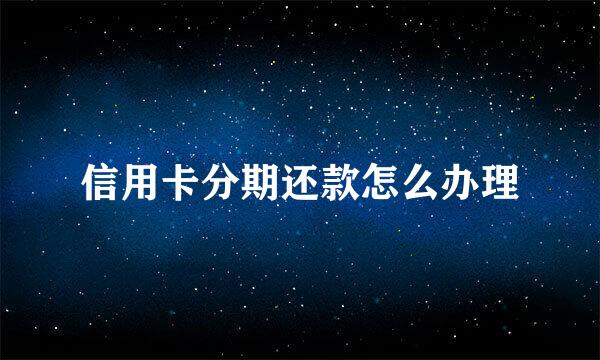 信用卡分期还款怎么办理