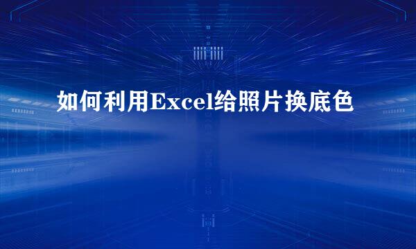 如何利用Excel给照片换底色