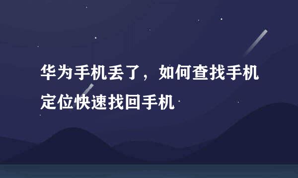 华为手机丢了，如何查找手机定位快速找回手机