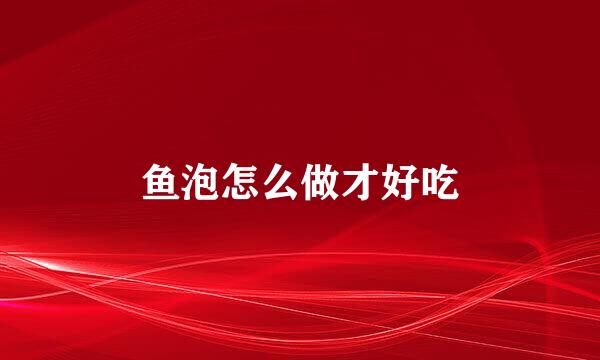 鱼泡怎么做才好吃