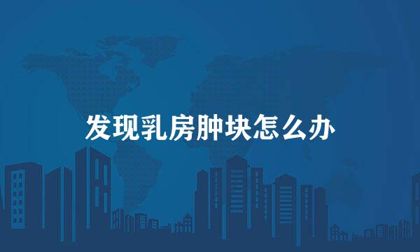 发现乳房肿块怎么办
