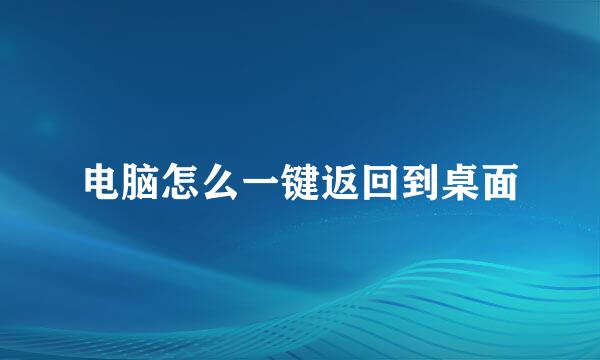 电脑怎么一键返回到桌面
