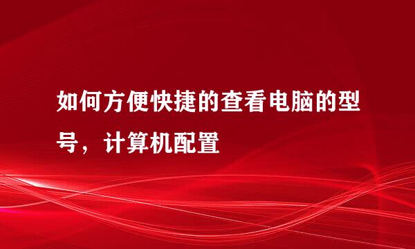 如何方便快捷的查看电脑的型号，计算机配置