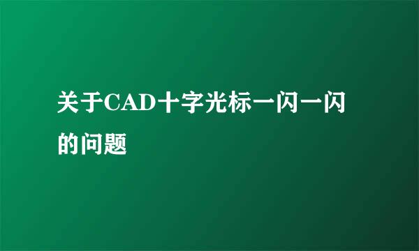 关于CAD十字光标一闪一闪的问题