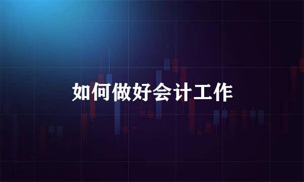 如何做好会计工作