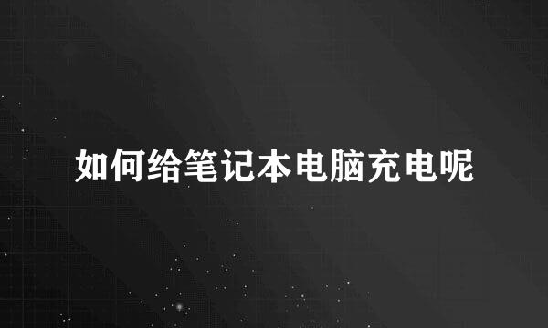 如何给笔记本电脑充电呢
