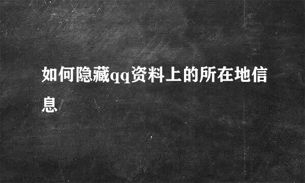 如何隐藏qq资料上的所在地信息