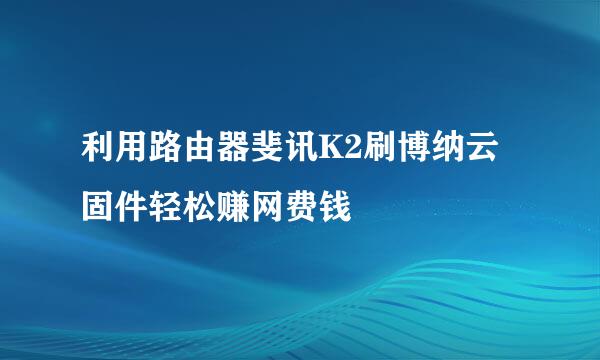 利用路由器斐讯K2刷博纳云固件轻松赚网费钱