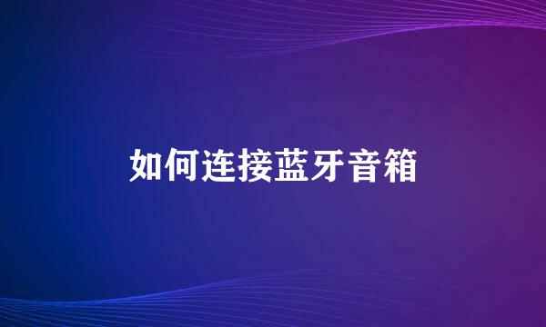 如何连接蓝牙音箱