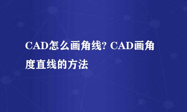 CAD怎么画角线? CAD画角度直线的方法