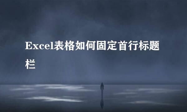Excel表格如何固定首行标题栏