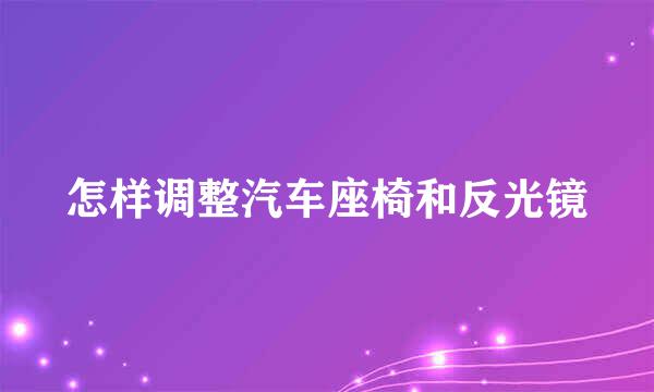 怎样调整汽车座椅和反光镜