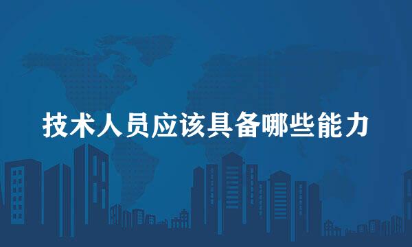 技术人员应该具备哪些能力