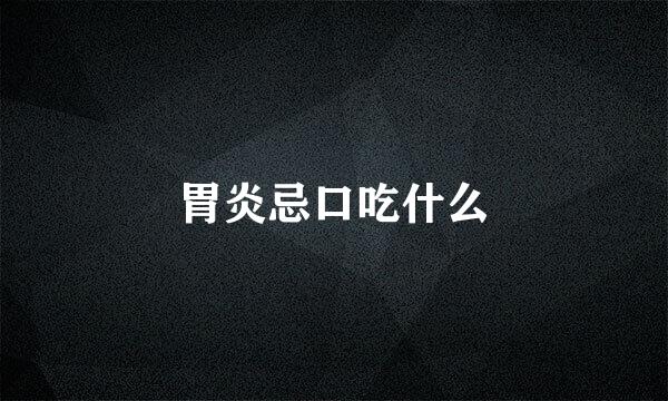 胃炎忌口吃什么