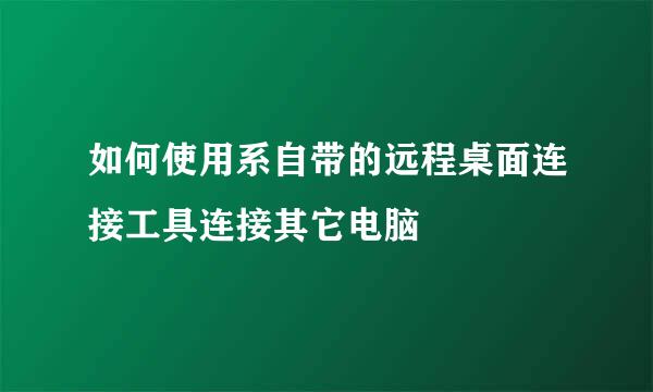 如何使用系自带的远程桌面连接工具连接其它电脑