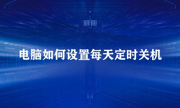 电脑如何设置每天定时关机