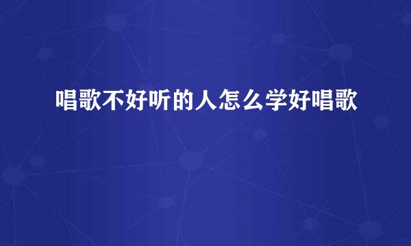 唱歌不好听的人怎么学好唱歌