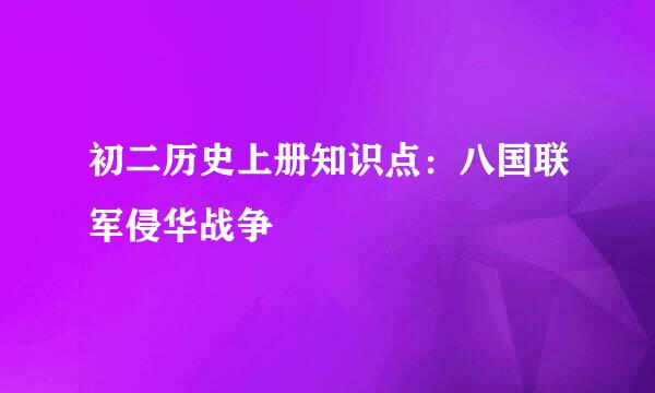 初二历史上册知识点：八国联军侵华战争