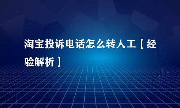 淘宝投诉电话怎么转人工【经验解析】