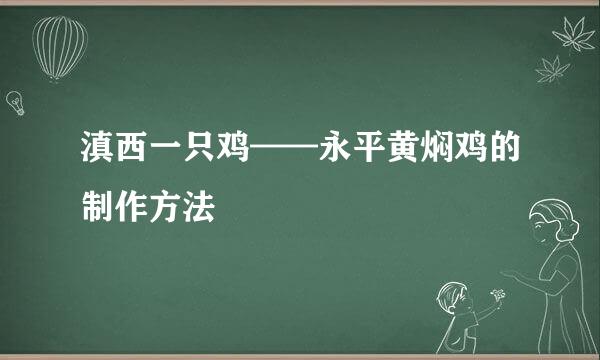 滇西一只鸡——永平黄焖鸡的制作方法