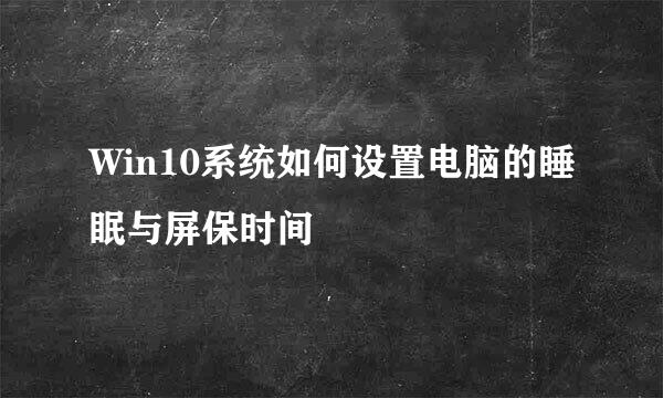 Win10系统如何设置电脑的睡眠与屏保时间