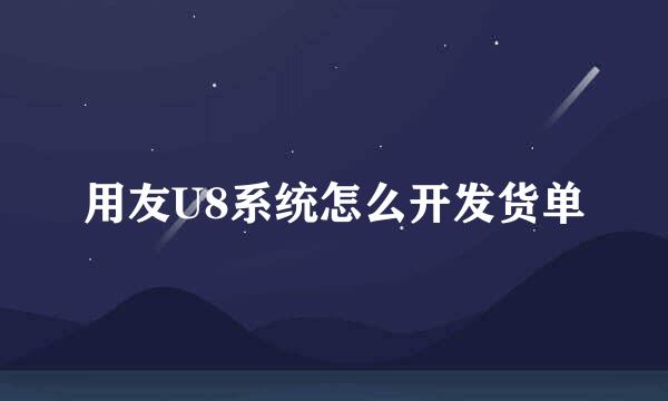 用友U8系统怎么开发货单