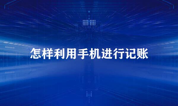 怎样利用手机进行记账