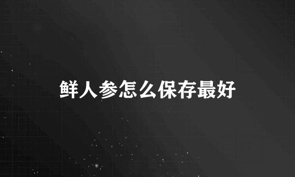 鲜人参怎么保存最好