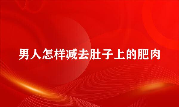 男人怎样减去肚子上的肥肉