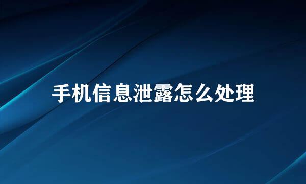 手机信息泄露怎么处理
