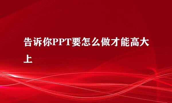 告诉你PPT要怎么做才能高大上