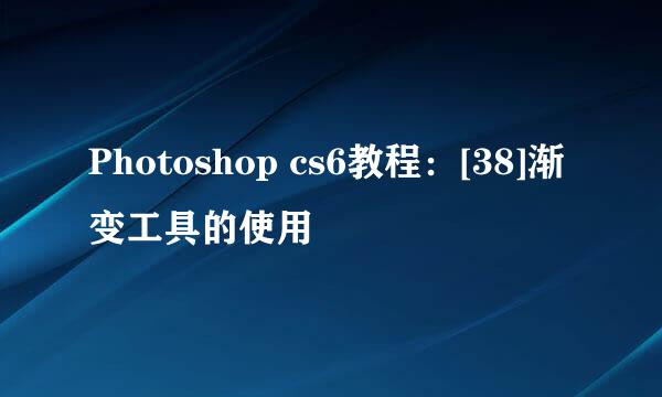 Photoshop cs6教程：[38]渐变工具的使用