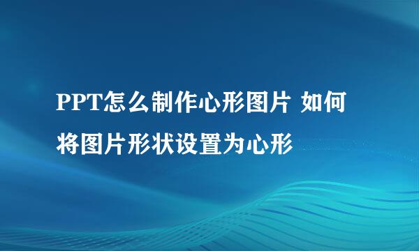 PPT怎么制作心形图片 如何将图片形状设置为心形
