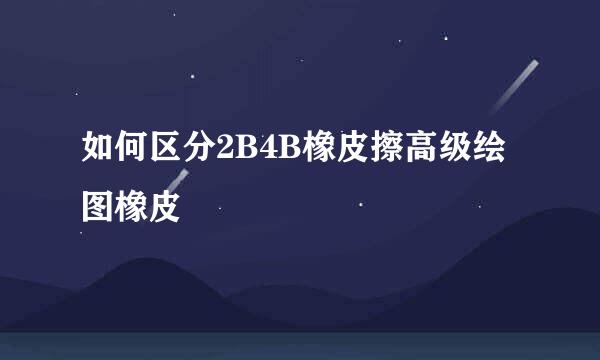 如何区分2B4B橡皮擦高级绘图橡皮