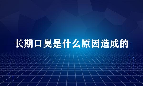 长期口臭是什么原因造成的