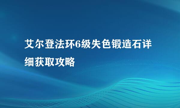 艾尔登法环6级失色锻造石详细获取攻略
