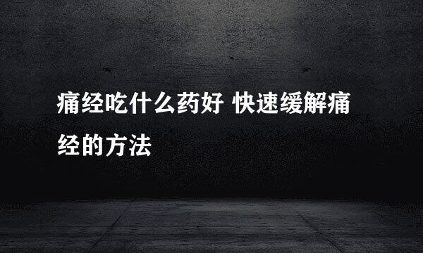 痛经吃什么药好 快速缓解痛经的方法