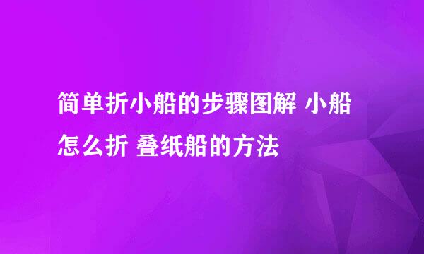 简单折小船的步骤图解 小船怎么折 叠纸船的方法
