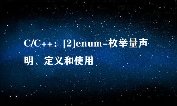 C/C++：[2]enum-枚举量声明、定义和使用