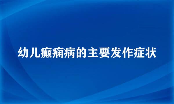 幼儿癫痫病的主要发作症状