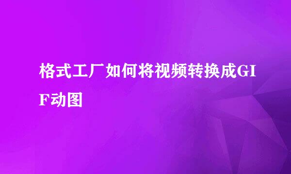 格式工厂如何将视频转换成GIF动图