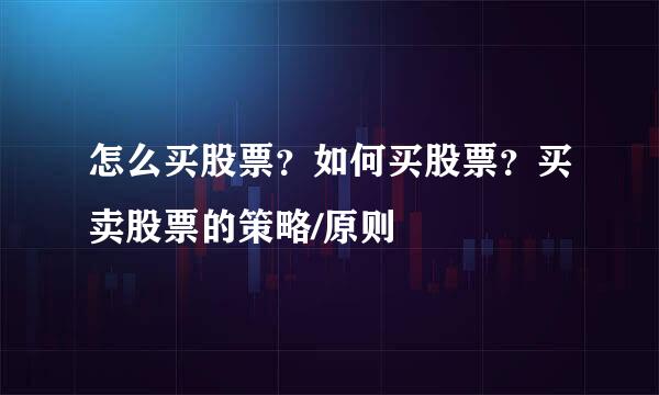 怎么买股票？如何买股票？买卖股票的策略/原则