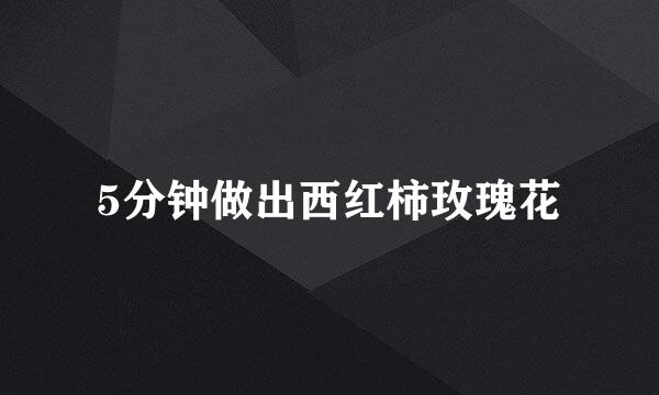 5分钟做出西红柿玫瑰花